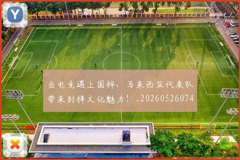 当电竞遇上国粹，马来西亚代表队带来别样文化魅力！_20260526074336