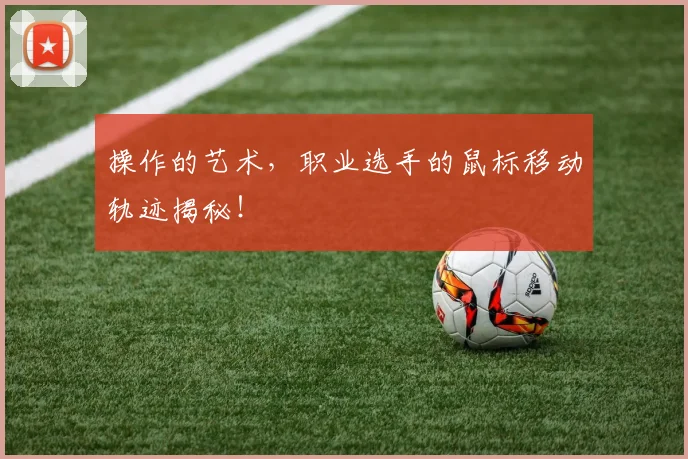 操作的艺术，职业选手的鼠标移动轨迹揭秘！