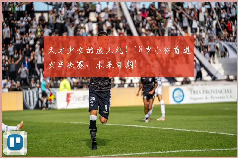 天才少女的成人礼!18岁小将首进女单决赛,未来可期!