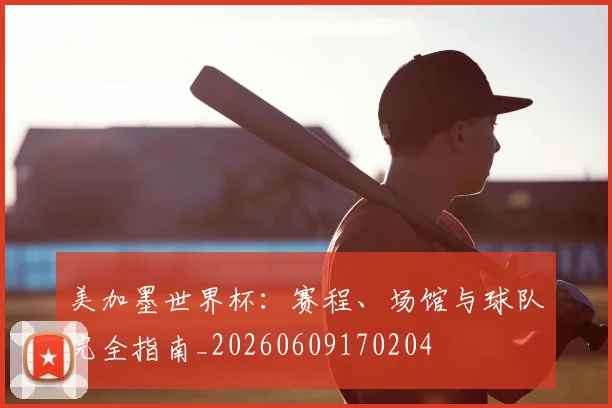 美加墨世界杯：赛程、场馆与球队完全指南_20260609170204