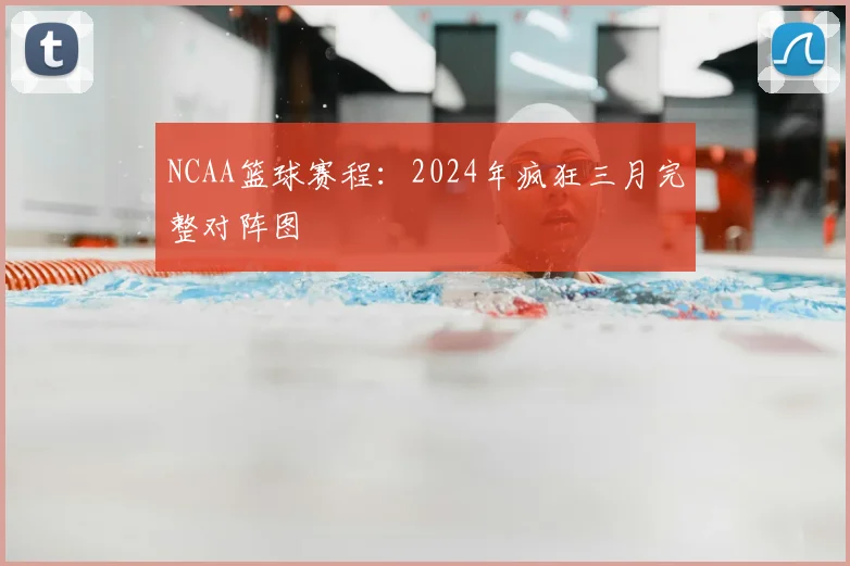 NCAA篮球赛程：2024年疯狂三月完整对阵图