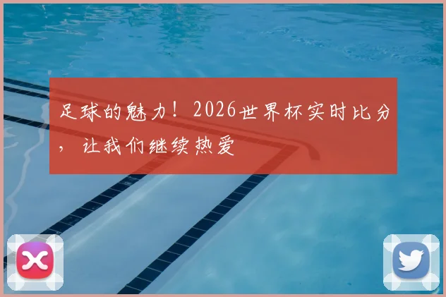 足球的魅力！2026世界杯实时比分，让我们继续热爱