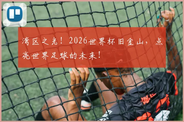 湾区之光!2026世界杯旧金山,点亮世界足球的未来!
