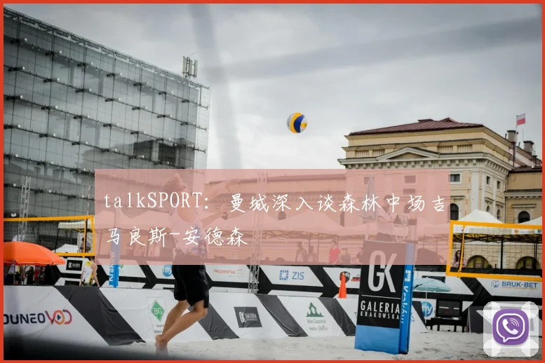 talkSPORT：曼城深入谈森林中场吉马良斯-安德森
