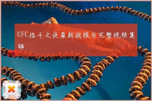 UFC格斗之夜最新战报与完整视频集锦