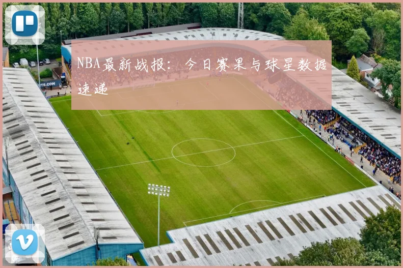 NBA最新战报:今日赛果与球星数据速递