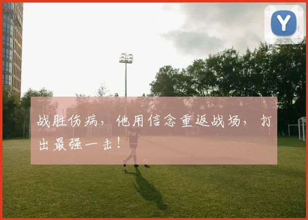 战胜伤病,他用信念重返战场,打出最强一击!