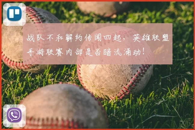 战队不和解约传闻四起,英雄联盟手游联赛内部是否暗流涌动!