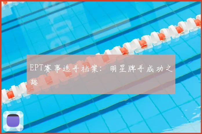 EPT赛事选手档案：明星牌手成功之路