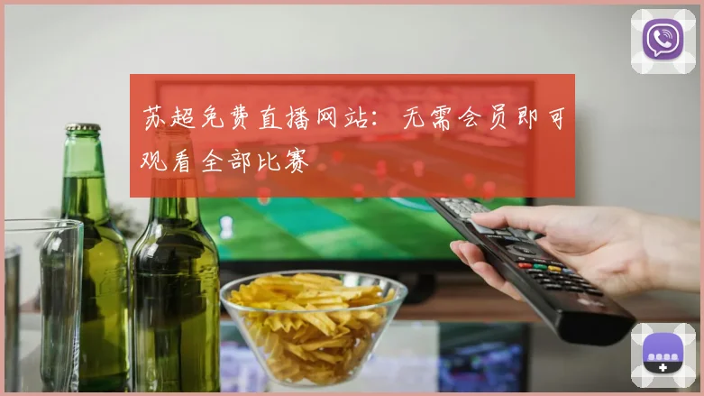 苏超免费直播网站：无需会员即可观看全部比赛