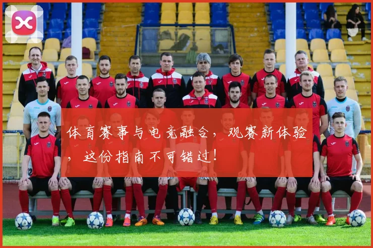 体育赛事与电竞融合，观赛新体验，这份指南不可错过！