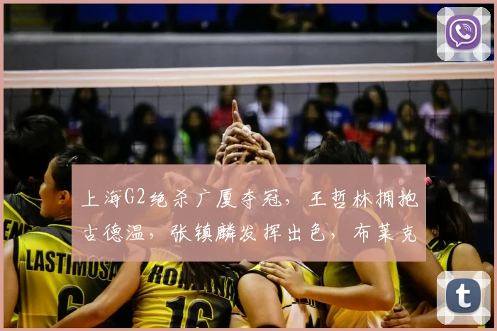 上海G2绝杀广厦夺冠,王哲林拥抱古德温,张镇麟发挥出色,布莱克尼低迷