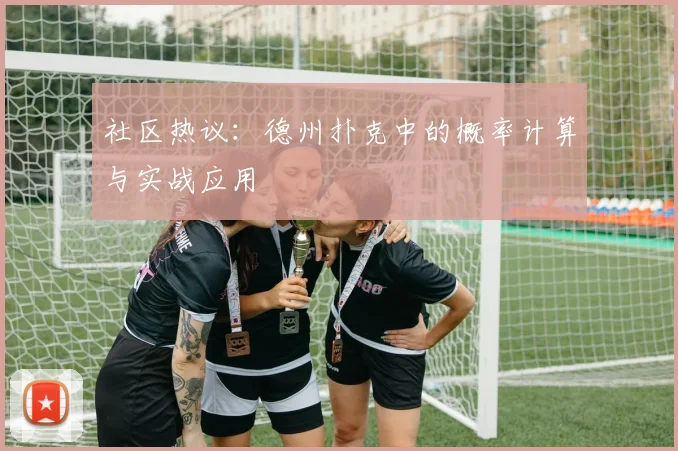 社区热议：德州扑克中的概率计算与实战应用