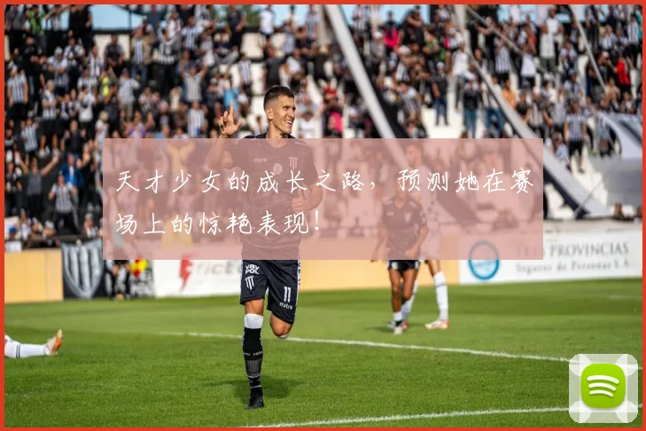 天才少女的成长之路,预测她在赛场上的惊艳表现!