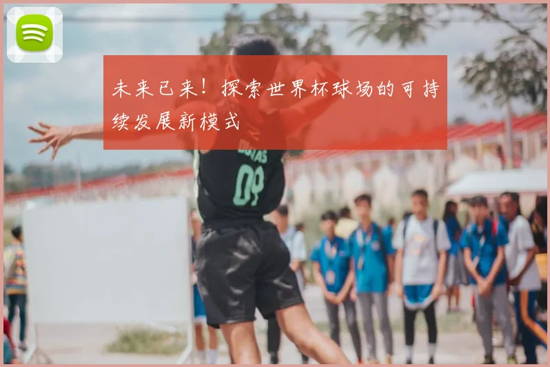 未来已来!探索世界杯球场的可持续发展新模式
