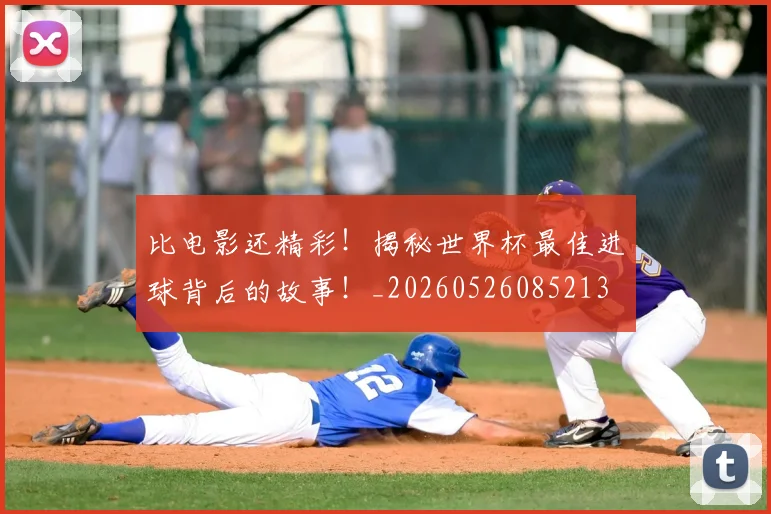 比电影还精彩！揭秘世界杯最佳进球背后的故事！_20260526085213