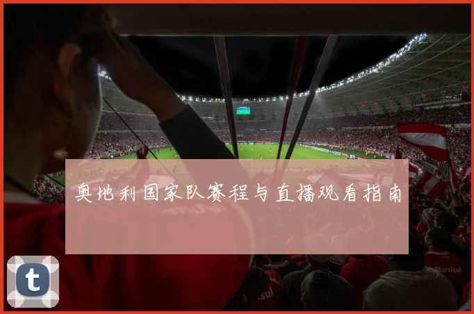 奥地利国家队赛程与直播观看指南
