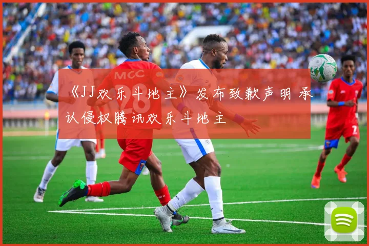 《JJ欢乐斗地主》发布致歉声明 承认侵权腾讯欢乐斗地主