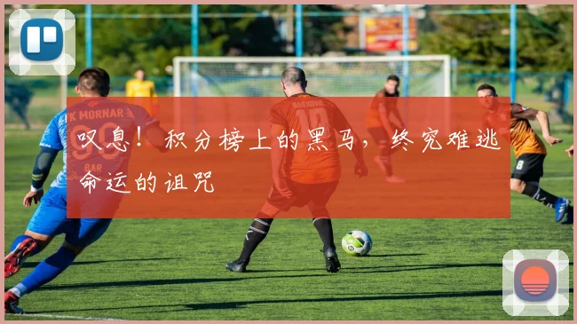 叹息!积分榜上的黑马,终究难逃命运的诅咒