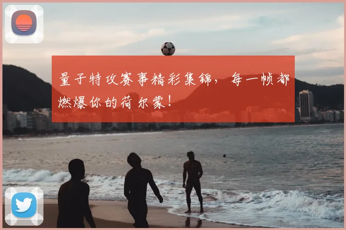 量子特攻赛事精彩集锦，每一帧都燃爆你的荷尔蒙！