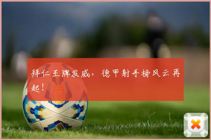 拜仁王牌发威，德甲射手榜风云再起！