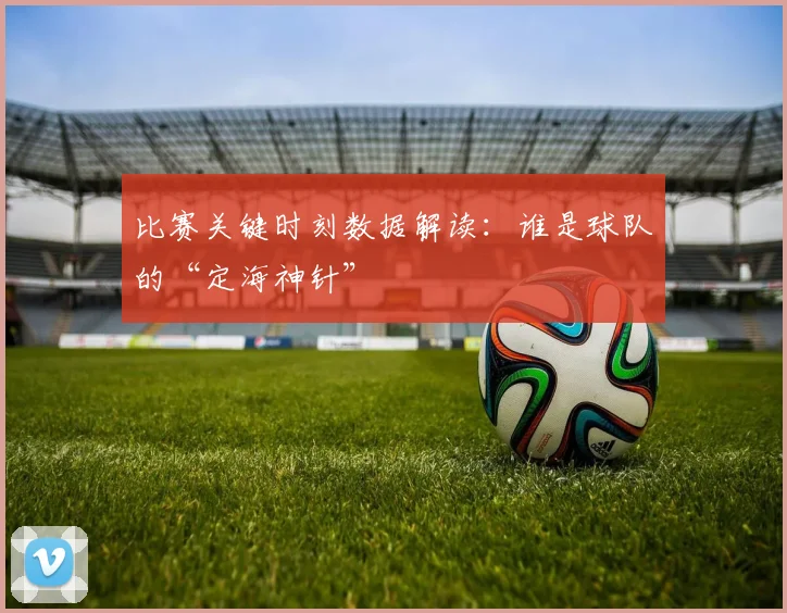比赛关键时刻数据解读：谁是球队的“定海神针”