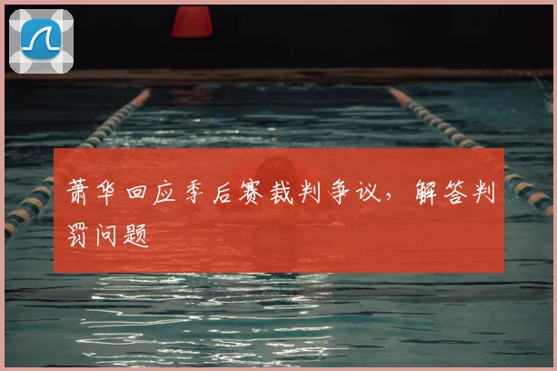 萧华回应季后赛裁判争议，解答判罚问题