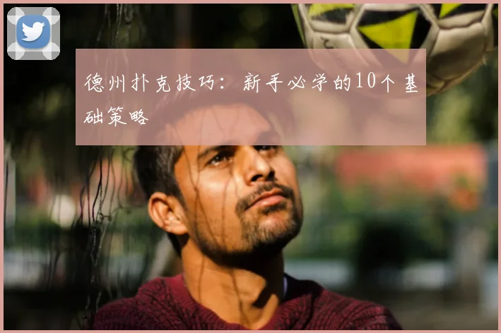 德州扑克技巧：新手必学的10个基础策略