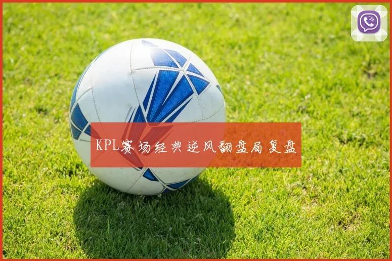 KPL赛场经典逆风翻盘局复盘