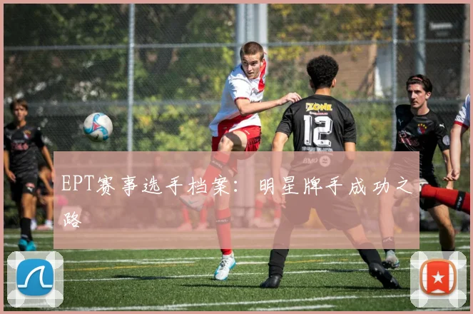 EPT赛事选手档案：明星牌手成功之路