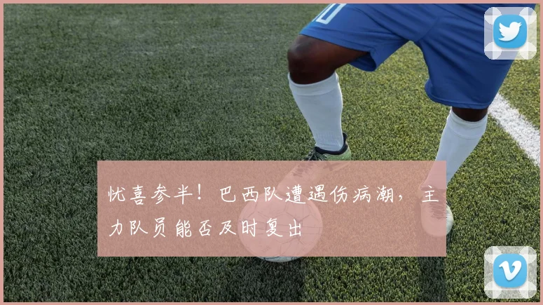 忧喜参半！巴西队遭遇伤病潮，主力队员能否及时复出