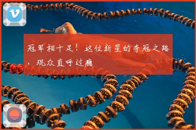冠军相十足!这位新星的夺冠之路,观众直呼过瘾