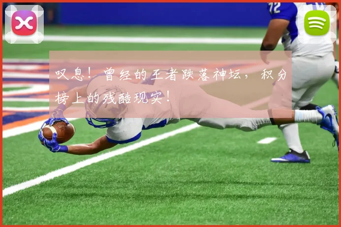 叹息!曾经的王者跌落神坛,积分榜上的残酷现实!