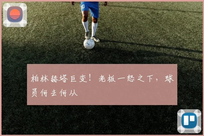 柏林赫塔巨变！老板一怒之下，球员何去何从