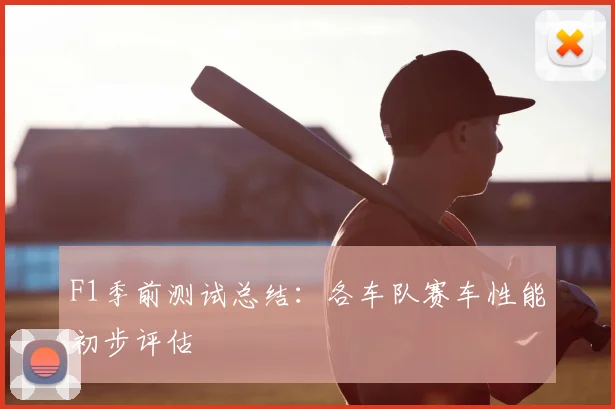 F1季前测试总结：各车队赛车性能初步评估