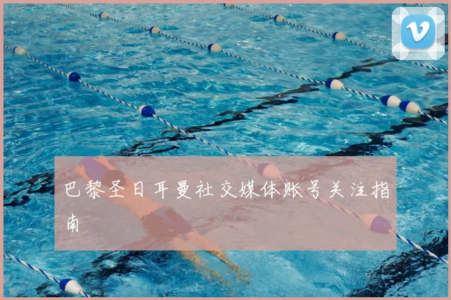 巴黎圣日耳曼社交媒体账号关注指南