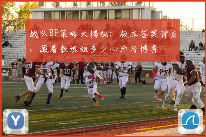 战队BP策略大揭秘：版本答案背后，藏着教练组多少心血与博弈