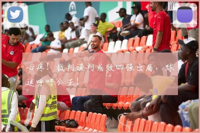 心疼!裁判误判或致四强出局,球迷呼吁公正!