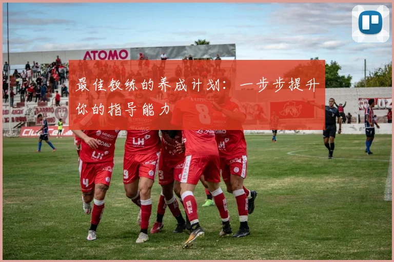 最佳教练的养成计划：一步步提升你的指导能力
