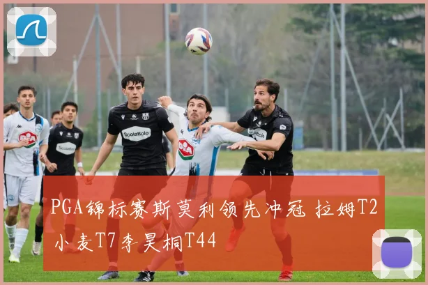 PGA锦标赛斯莫利领先冲冠 拉姆T2小麦T7李昊桐T44