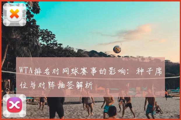 WTA排名对网球赛事的影响：种子席位与对阵抽签解析
