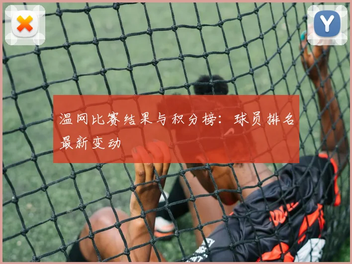 温网比赛结果与积分榜：球员排名最新变动