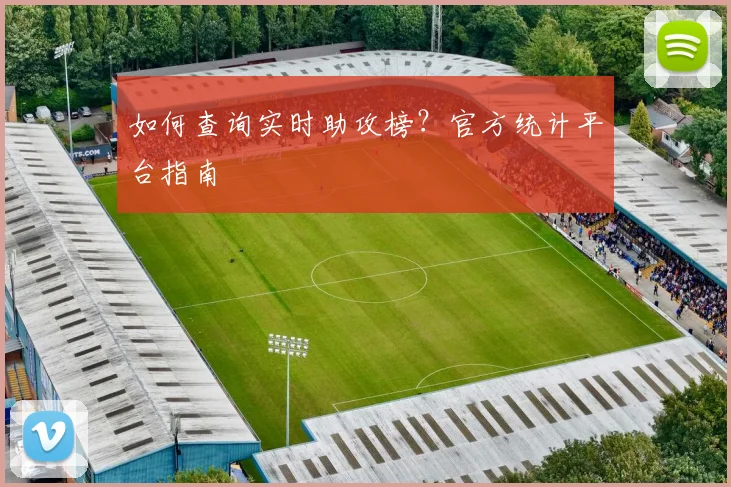 如何查询实时助攻榜？官方统计平台指南