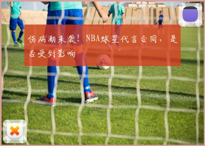 伤病潮来袭！NBA球星代言合同，是否受到影响