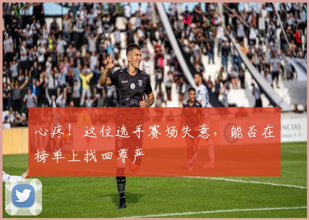 心疼!这位选手赛场失意,能否在榜单上找回尊严