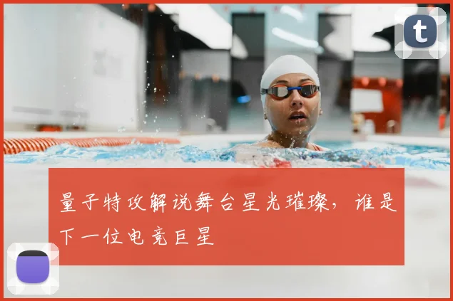 量子特攻解说舞台星光璀璨，谁是下一位电竞巨星