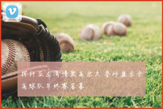 挥杆亚龙湾情聚高尔夫 秦岭康乐会高球队年终赛落幕