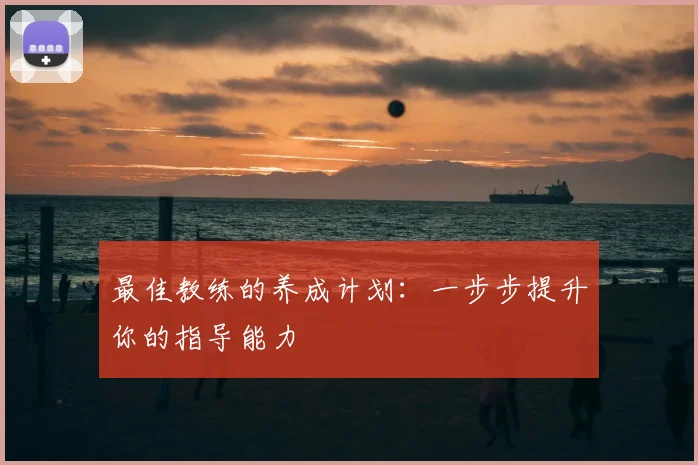 最佳教练的养成计划：一步步提升你的指导能力