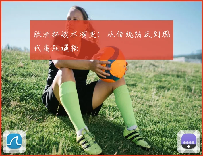 欧洲杯战术演变:从传统防反到现代高压逼抢